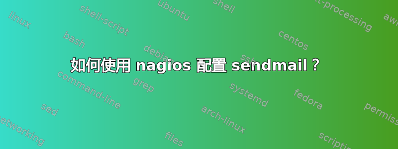 如何使用 nagios 配置 sendmail？