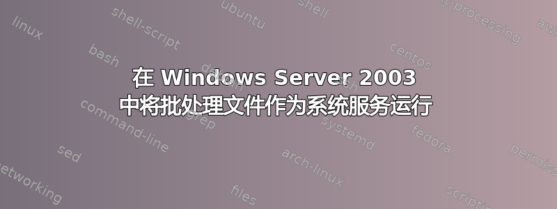 在 Windows Server 2003 中将批处理文件作为系统服务运行