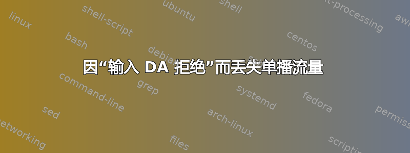 因“输入 DA 拒绝”而丢失单播流量