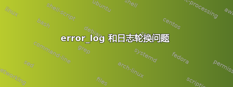 error_log 和日志轮换问题