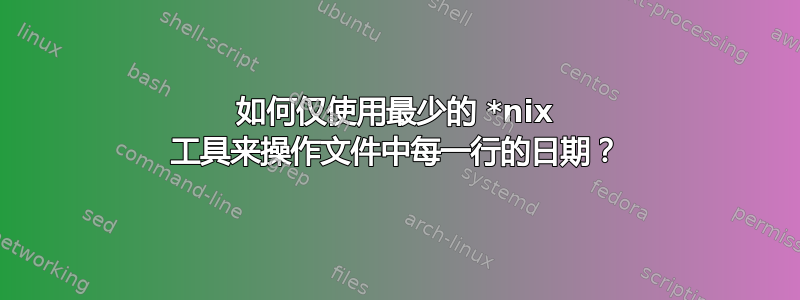 如何仅使用最少的 *nix 工具来操作文件中每一行的日期？