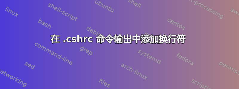 在 .cshrc 命令输出中添加换行符