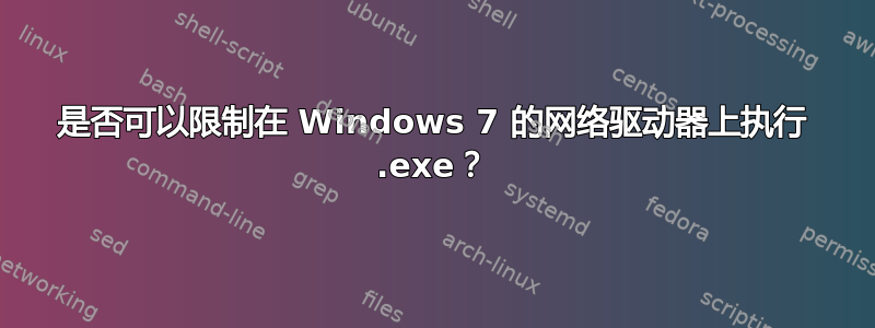 是否可以限制在 Windows 7 的网络驱动器上执行 .exe？