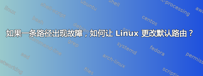 如果一条路径出现故障，如何让 Linux 更改默认路由？