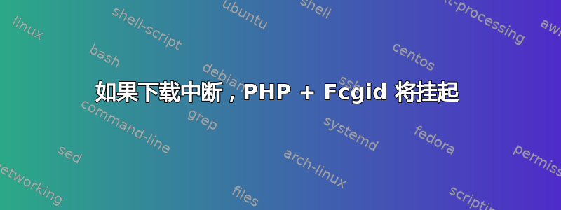 如果下载中断，PHP + Fcgid 将挂起