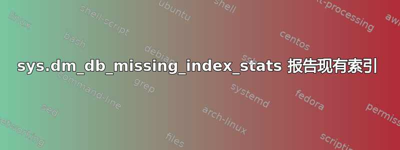 sys.dm_db_missing_index_stats 报告现有索引