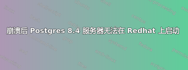 崩溃后 Postgres 8.4 服务器无法在 Redhat 上启动