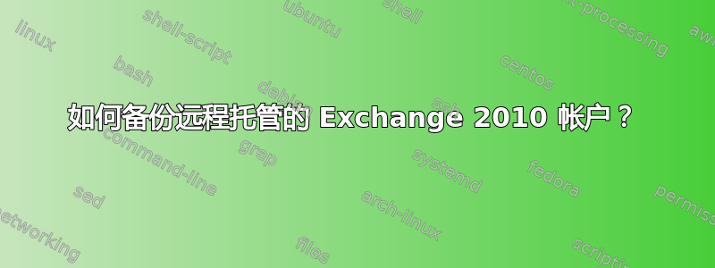 如何备份远程托管的 Exchange 2010 帐户？