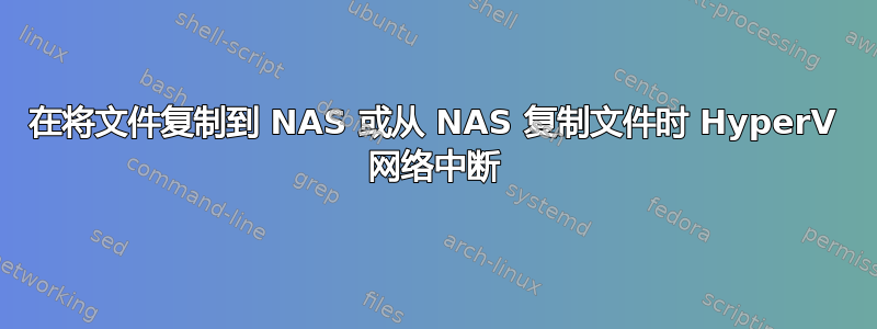 在将文件复制到 NAS 或从 NAS 复制文件时 HyperV 网络中断