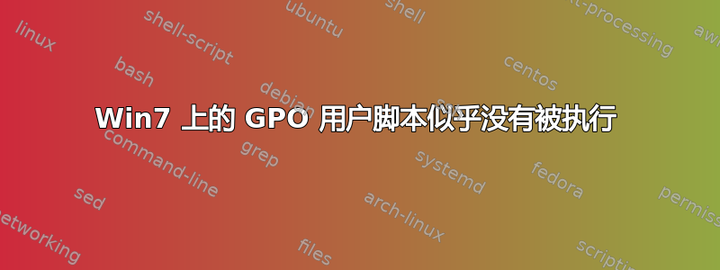 Win7 上的 GPO 用户脚本似乎没有被执行