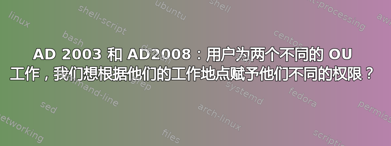 AD 2003 和 AD2008：用户为两个不同的 OU 工作，我们想根据他们的工作地点赋予他们不同的权限？