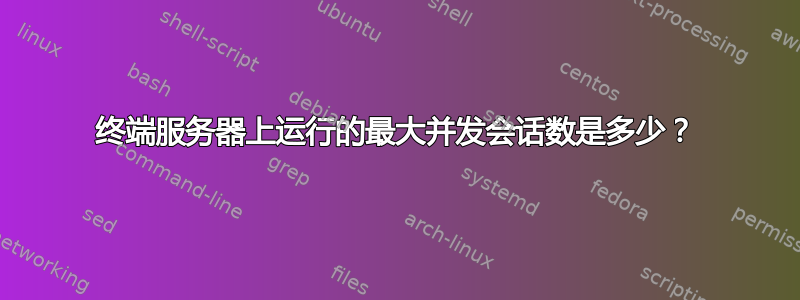 终端服务器上运行的最大并发会话数是多少？