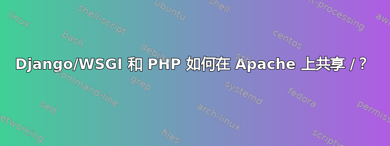 Django/WSGI 和 PHP 如何在 Apache 上共享 /？