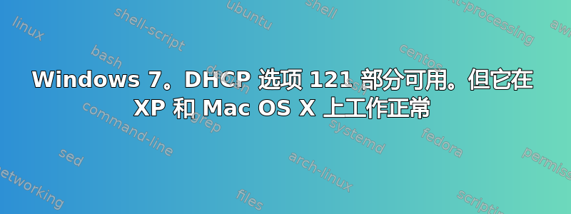 Windows 7。DHCP 选项 121 部分可用。但它在 XP 和 Mac OS X 上工作正常