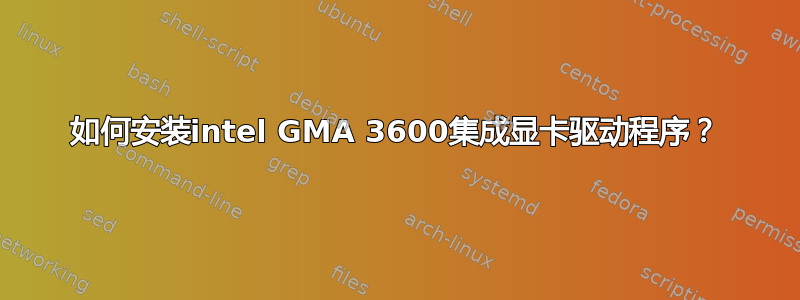 如何安装intel GMA 3600集成显卡驱动程序？