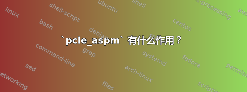 `pcie_aspm` 有什么作用？