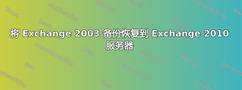 将 Exchange 2003 备份恢复到 Exchange 2010 服务器