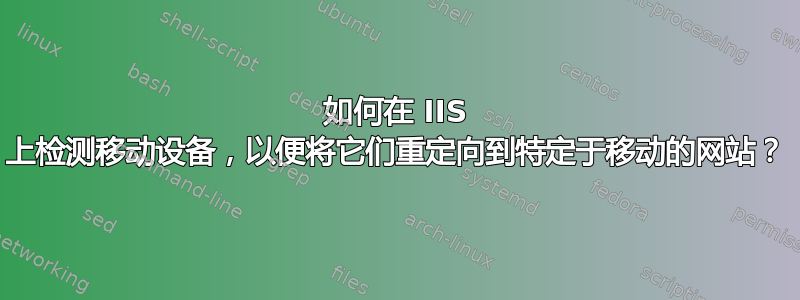 如何在 IIS 上检测移动设备，以便将它们重定向到特定于移动的网站？