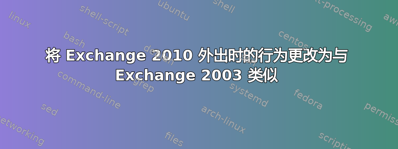 将 Exchange 2010 外出时的行为更改为与 Exchange 2003 类似