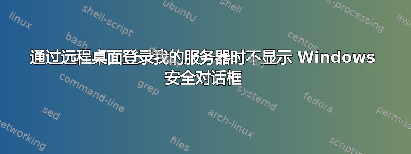 通过远程桌面登录我的服务器时不显示 Windows 安全对话框