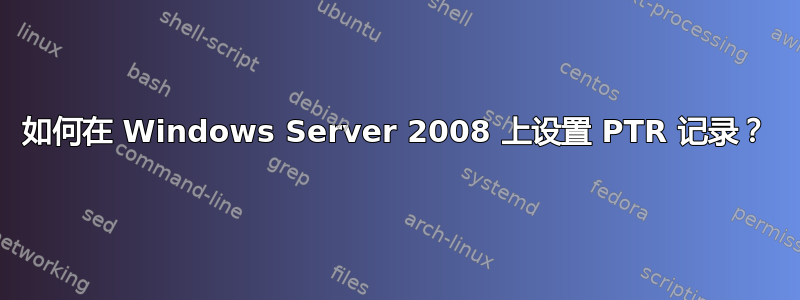 如何在 Windows Server 2008 上设置 PTR 记录？