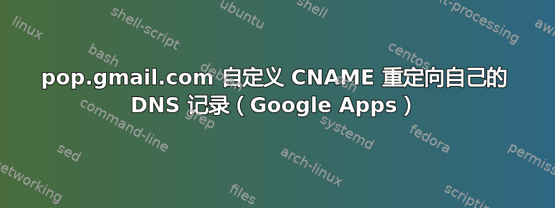 pop.gmail.com 自定义 CNAME 重定向自己的 DNS 记录（Google Apps）