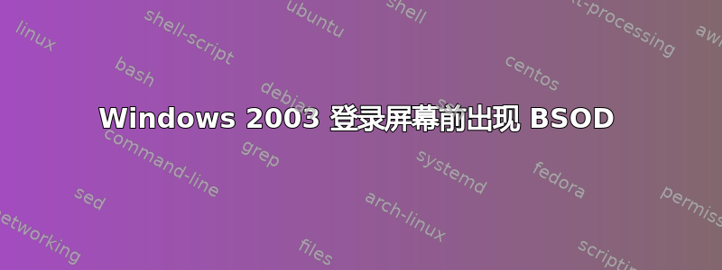 Windows 2003 登录屏幕前出现 BSOD