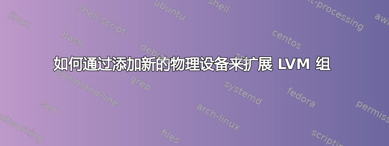 如何通过添加新的物理设备来扩展 LVM 组