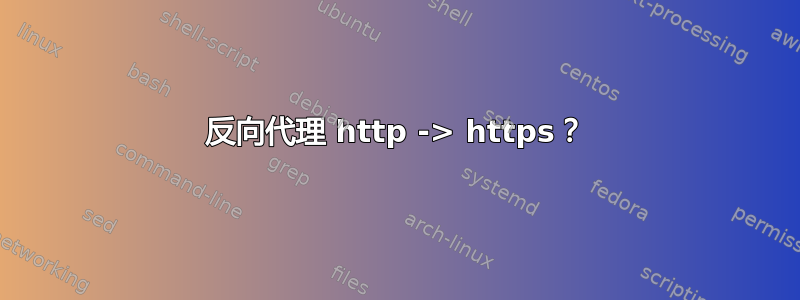 反向代理 http -> https？