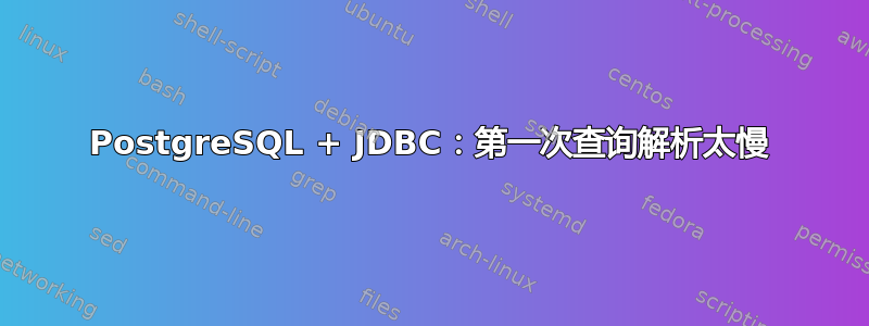 PostgreSQL + JDBC：第一次查询解析太慢