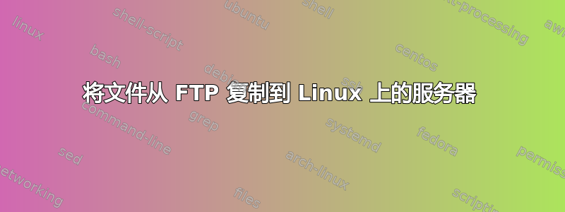 将文件从 FTP 复制到 Linux 上的服务器