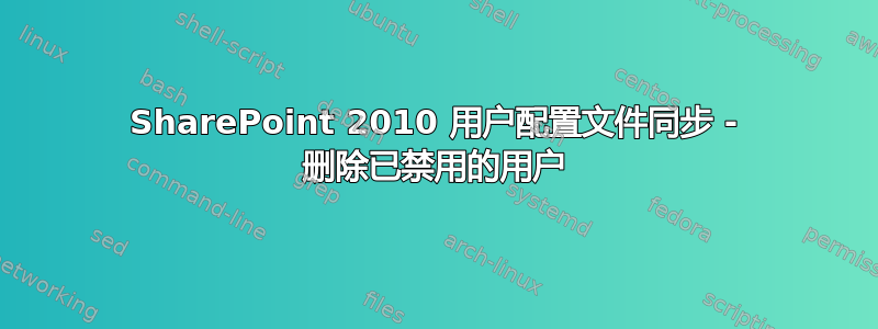 SharePoint 2010 用户配置文件同步 - 删除已禁用的用户