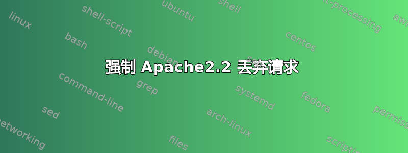 强制 Apache2.2 丢弃请求