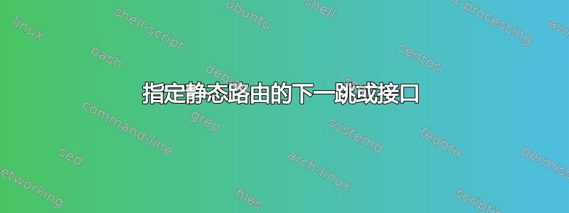 指定静态路由的下一跳或接口