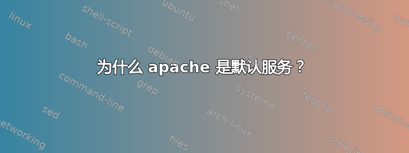 为什么 apache 是默认服务？