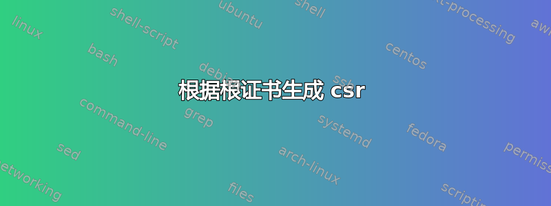 根据根证书生成 csr