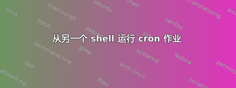 从另一个 shell 运行 cron 作业