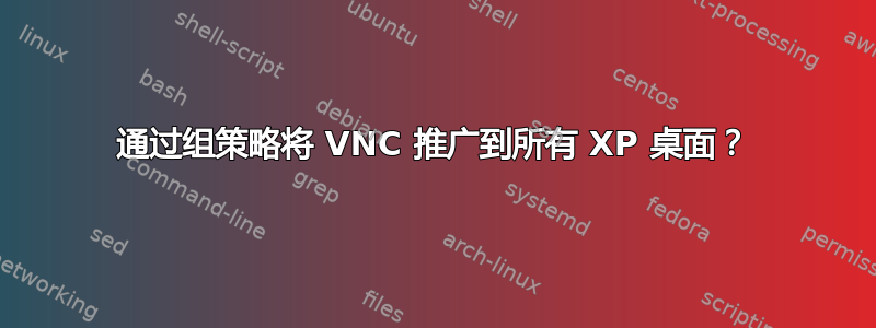 通过组策略将 VNC 推广到所有 XP 桌面？