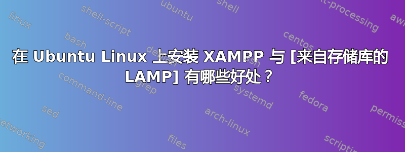 在 Ubuntu Linux 上安装 XAMPP 与 [来自存储库的 LAMP] 有哪些好处？