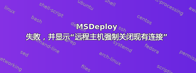 MSDeploy 失败，并显示“远程主机强制关闭现有连接”