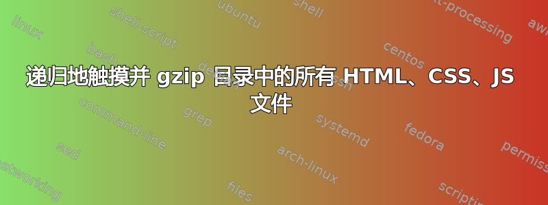 递归地触摸并 gzip 目录中的所有 HTML、CSS、JS 文件