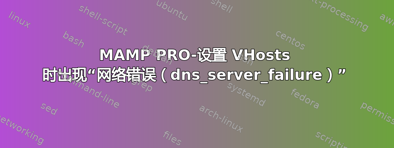 MAMP PRO-设置 VHosts 时出现“网络错误（dns_server_failure）”