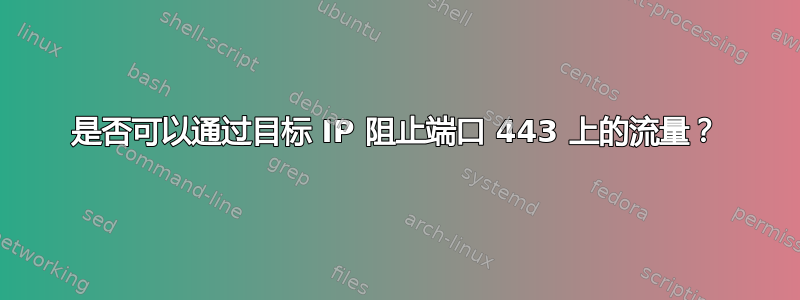 是否可以通过目标 IP 阻止端口 443 上的流量？