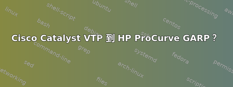 Cisco Catalyst VTP 到 HP ProCurve GARP？