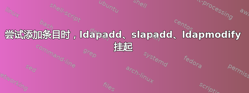 尝试添加条目时，ldapadd、slapadd、ldapmodify 挂起