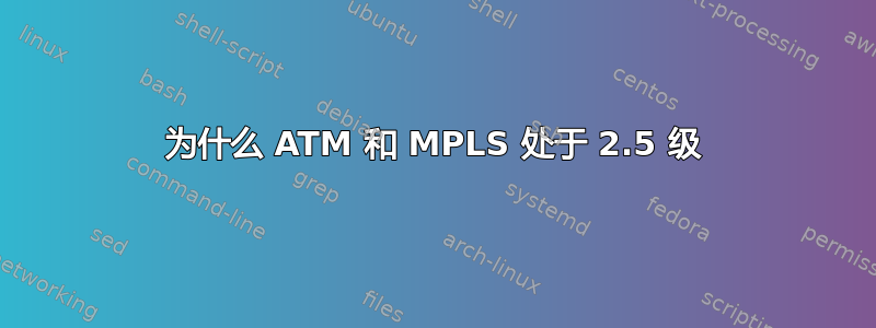 为什么 ATM 和 MPLS 处于 2.5 级