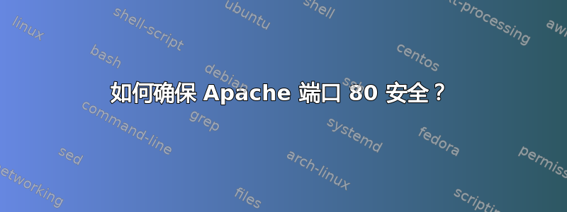 如何确保 Apache 端口 80 安全？