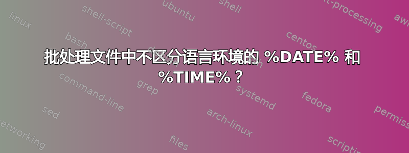 批处理文件中不区分语言环境的 %DATE% 和 %TIME%？