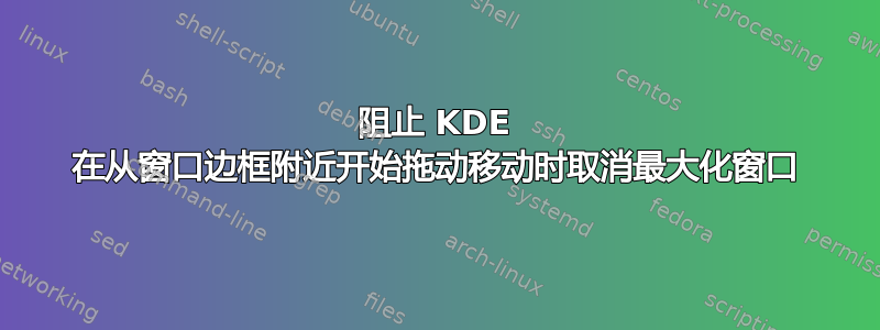 阻止 KDE 在从窗口边框附近开始拖动移动时取消最大化窗口