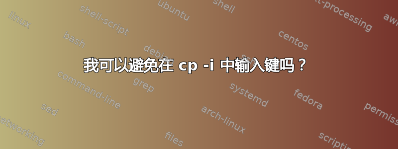 我可以避免在 cp -i 中输入键吗？